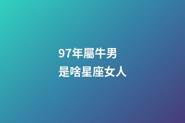 97年屬牛男是啥星座女人-第1張-星座運勢-玄機派