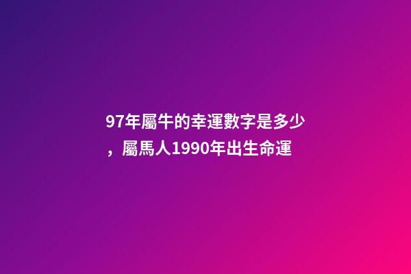 97年屬牛的幸運數字是多少，屬馬人1990年出生命運-第1張-觀點-玄機派