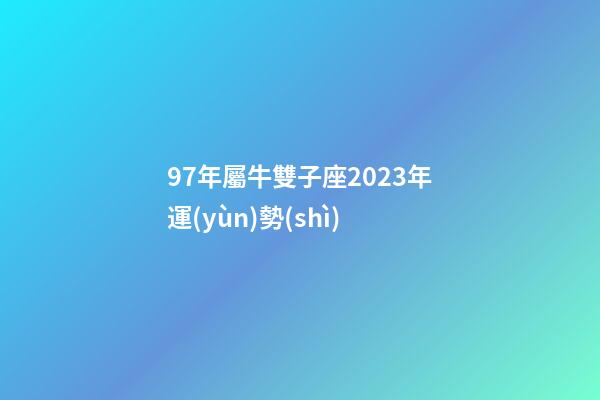 97年屬牛雙子座2023年運(yùn)勢(shì)-第1張-星座運(yùn)勢(shì)-玄機(jī)派