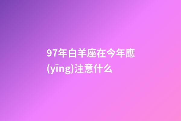 97年白羊座在今年應(yīng)注意什么-第1張-星座運(yùn)勢(shì)-玄機(jī)派
