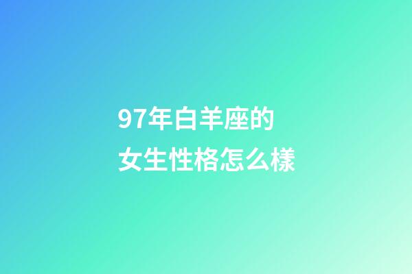 97年白羊座的女生性格怎么樣-第1張-星座運勢-玄機派