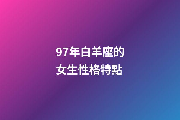 97年白羊座的女生性格特點-第1張-星座運勢-玄機派
