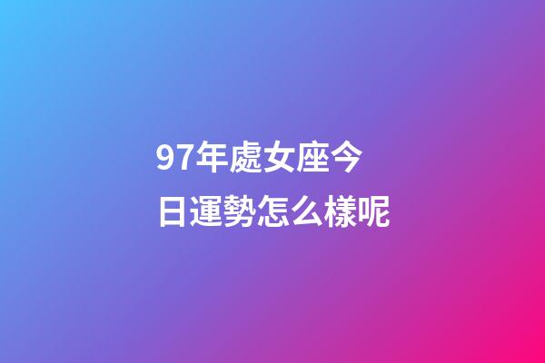 97年處女座今日運勢怎么樣呢-第1張-星座運勢-玄機派