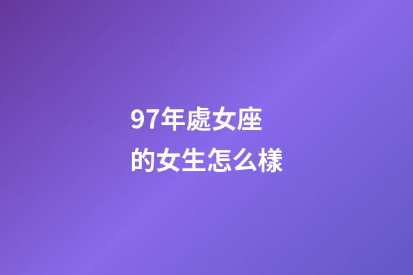 97年處女座的女生怎么樣-第1張-星座運勢-玄機派