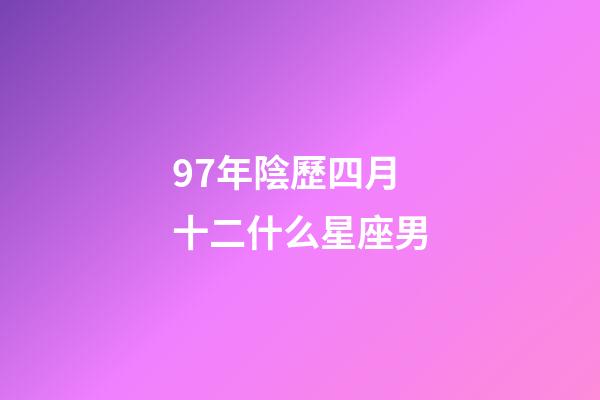 97年陰歷四月十二什么星座男-第1張-星座運勢-玄機派