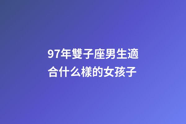 97年雙子座男生適合什么樣的女孩子-第1張-星座運勢-玄機(jī)派