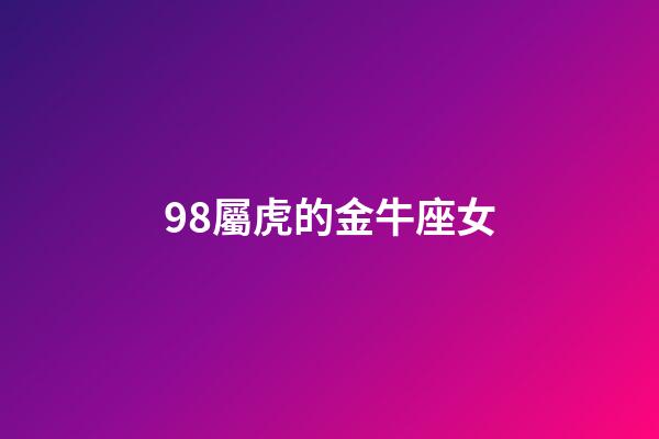 98屬虎的金牛座女-第1張-星座運(yùn)勢-玄機(jī)派