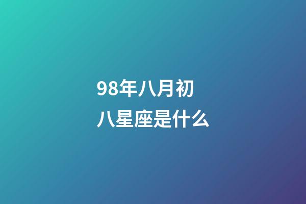 98年八月初八星座是什么-第1張-星座運勢-玄機派