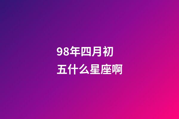 98年四月初五什么星座啊