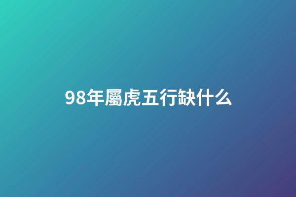 98年屬虎五行缺什么