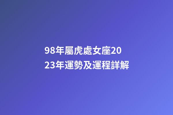 98年屬虎處女座2023年運勢及運程詳解-第1張-星座運勢-玄機派