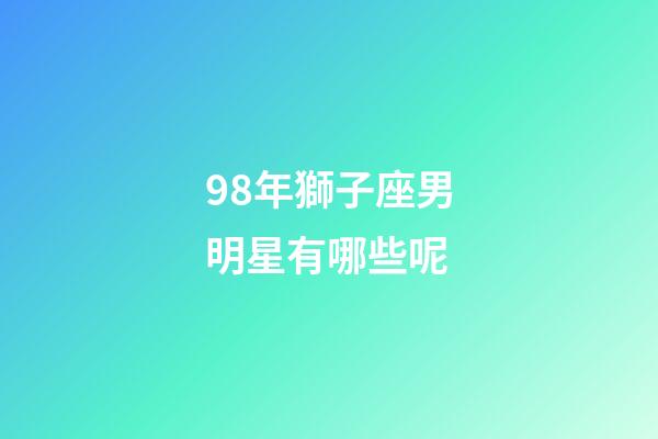 98年獅子座男明星有哪些呢