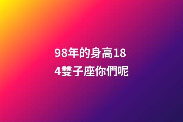 98年的身高184雙子座你們呢-第1張-星座運勢-玄機派
