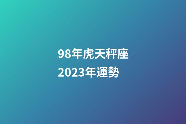 98年虎天秤座2023年運勢-第1張-星座運勢-玄機派