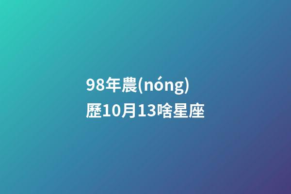 98年農(nóng)歷10月13啥星座-第1張-星座運(yùn)勢(shì)-玄機(jī)派