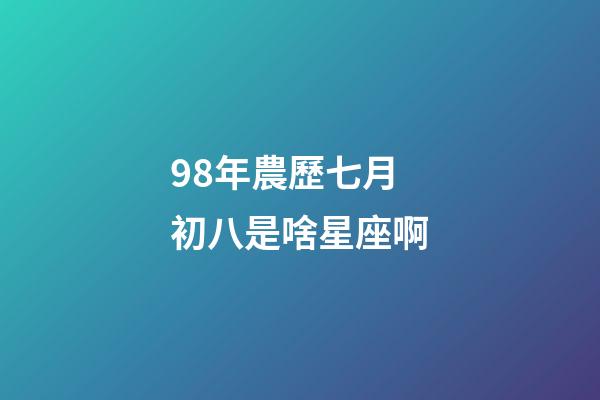 98年農歷七月初八是啥星座啊-第1張-星座運勢-玄機派