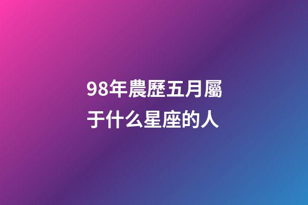 98年農歷五月屬于什么星座的人-第1張-星座運勢-玄機派
