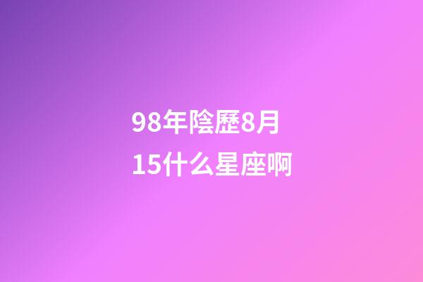 98年陰歷8月15什么星座啊-第1張-星座運勢-玄機派