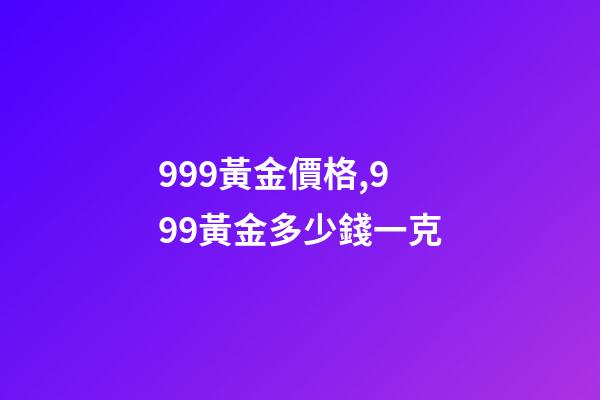 999黃金價格,999黃金多少錢一克-第1張-觀點-玄機派
