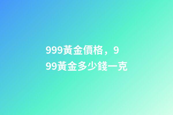 999黃金價格，999黃金多少錢一克-第1張-觀點-玄機派