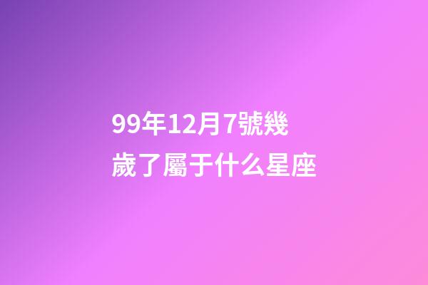 99年12月7號幾歲了屬于什么星座-第1張-星座運勢-玄機派