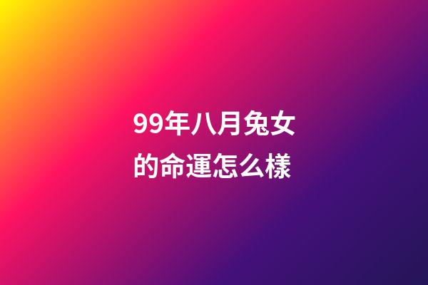 99年八月兔女的命運怎么樣(屬兔人8月的財氣怎樣？)-第1張-觀點-玄機派