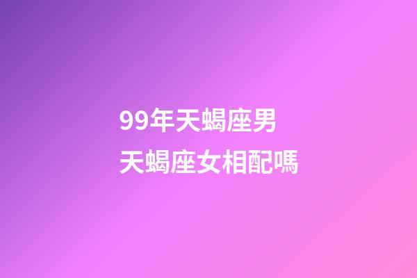 99年天蝎座男天蝎座女相配嗎-第1張-星座運勢-玄機派
