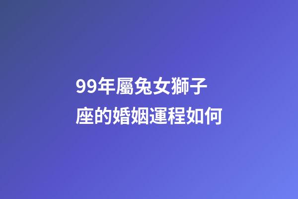 99年屬兔女獅子座的婚姻運程如何-第1張-星座運勢-玄機派