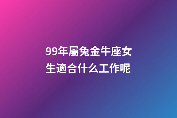 99年屬兔金牛座女生適合什么工作呢-第1張-星座運勢-玄機派
