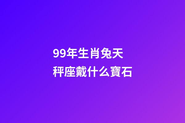 99年生肖兔天秤座戴什么寶石-第1張-星座運勢-玄機派