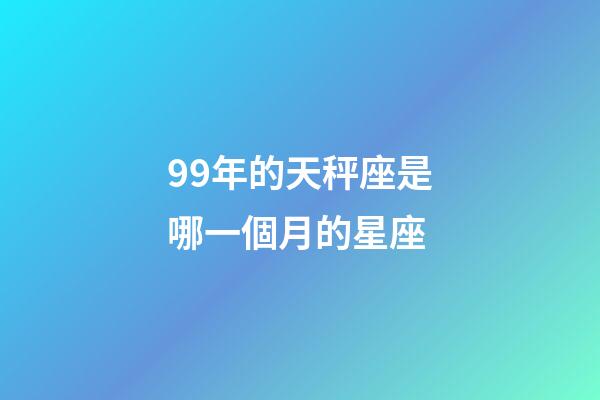 99年的天秤座是哪一個月的星座-第1張-星座運勢-玄機派