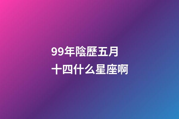 99年陰歷五月十四什么星座啊-第1張-星座運勢-玄機派