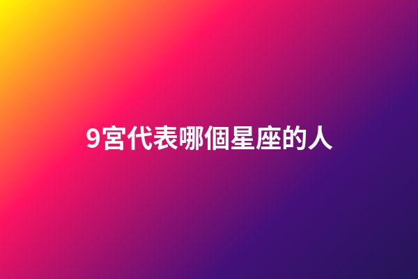 9宮代表哪個星座的人-第1張-星座運勢-玄機派