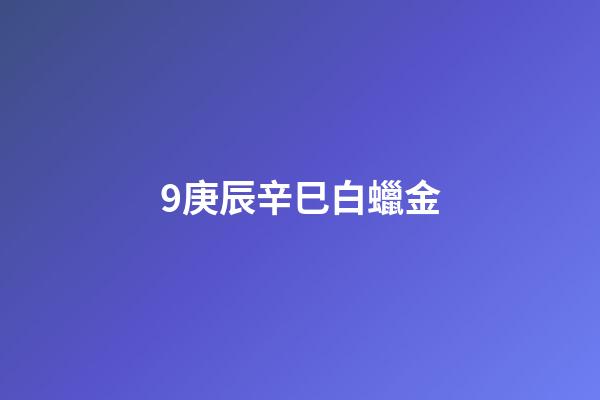 9.庚辰辛巳白蠟金