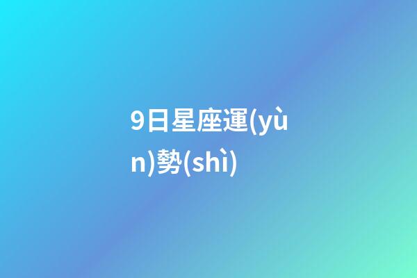 9日星座運(yùn)勢(shì)-第1張-星座運(yùn)勢(shì)-玄機(jī)派