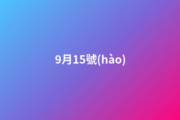 9月15號(hào)（中國(guó)9月15日是什么節(jié)日）-第1張-星座運(yùn)勢(shì)-玄機(jī)派