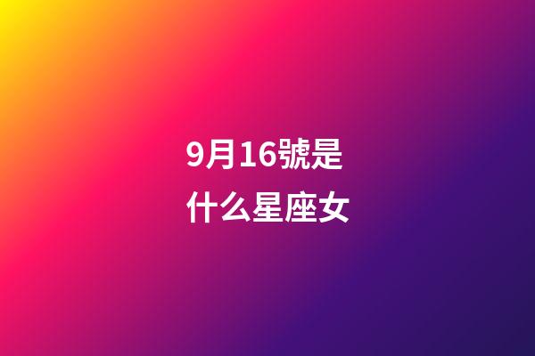 9月16號是什么星座女（9月16號出生的是什么星座）-第1張-星座運勢-玄機派