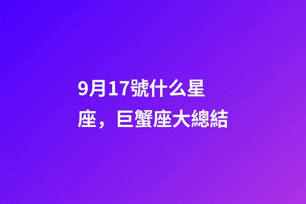 9月17號什么星座，巨蟹座大總結-第1張-觀點-玄機派