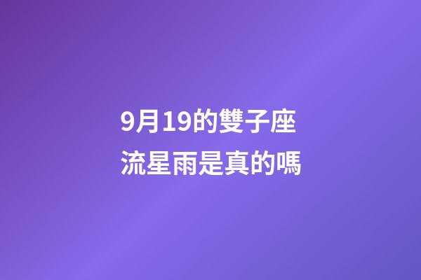 9月19的雙子座流星雨是真的嗎-第1張-星座運(yùn)勢-玄機(jī)派