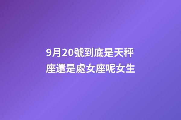 9月20號到底是天秤座還是處女座呢女生-第1張-星座運勢-玄機派