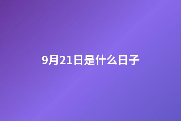 9月21日是什么日子（每年的9月21日為什么日）-第1張-星座運(yùn)勢(shì)-玄機(jī)派