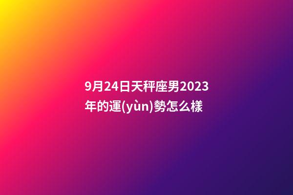 9月24日天秤座男2023年的運(yùn)勢怎么樣-第1張-星座運(yùn)勢-玄機(jī)派