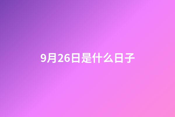 9月26日是什么日子（9月26日有什么含義）-第1張-星座運(yùn)勢(shì)-玄機(jī)派