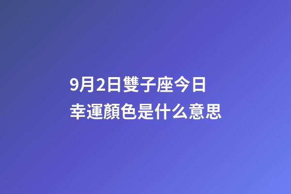 9月2日雙子座今日幸運顏色是什么意思-第1張-星座運勢-玄機派