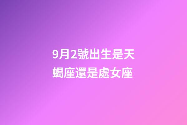 9月2號出生是天蝎座還是處女座-第1張-星座運勢-玄機派