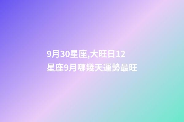9月30星座,大旺日12星座9月哪幾天運勢最旺-第1張-觀點-玄機派