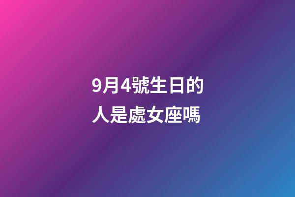 9月4號生日的人是處女座嗎-第1張-星座運勢-玄機派