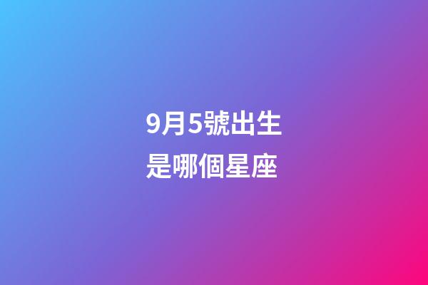 9月5號出生是哪個星座-第1張-星座運勢-玄機派