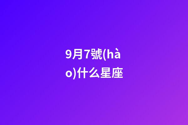 9月7號(hào)什么星座（9月7日出生的孩子是什么星座）-第1張-星座運(yùn)勢(shì)-玄機(jī)派