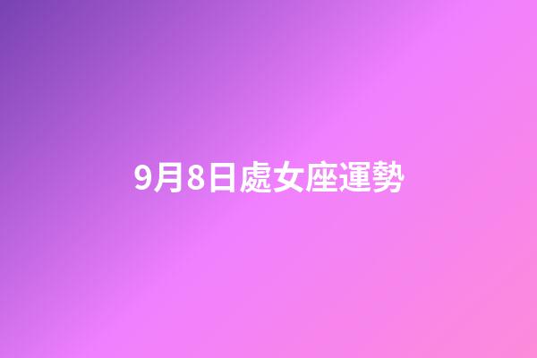 9月8日處女座運勢-第1張-星座運勢-玄機派